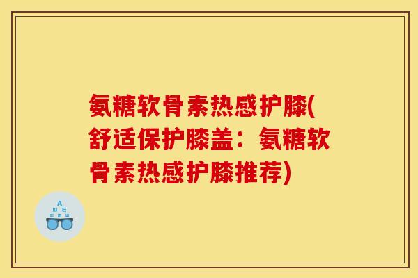 氨糖软骨素热感护膝(舒适保护膝盖：氨糖软骨素热感护膝推荐)
