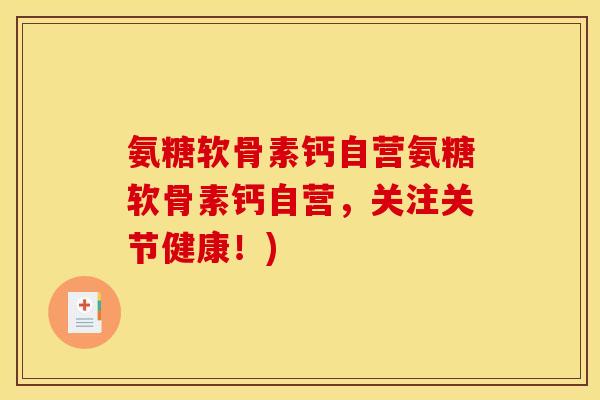 氨糖软骨素钙自营氨糖软骨素钙自营，关注关节健康！)