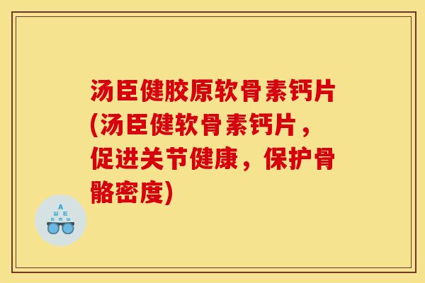 汤臣健胶原软骨素钙片(汤臣健软骨素钙片，促进关节健康，保护骨骼密度)