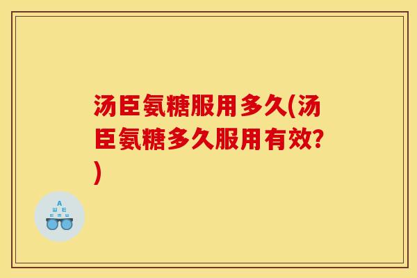 汤臣氨糖服用多久(汤臣氨糖多久服用有效?) 汤臣氨糖服用多久(汤臣氨糖多久服用有效?)