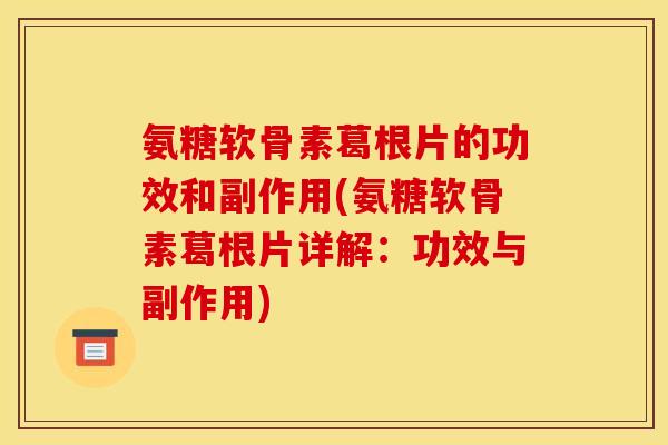 氨糖软骨素葛根片的功效和副作用(氨糖软骨素葛根片详解:功效与副作用) 氨糖软骨素葛根片的功效和副作用(氨糖软骨素葛根片详解:功效与副作用)
