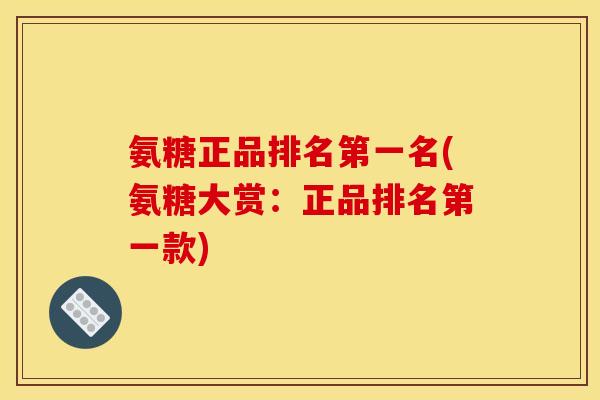 氨糖正品排名第一名(氨糖大赏:正品排名第一款) 氨糖正品排名第一名(氨糖大赏:正品排名第一款)