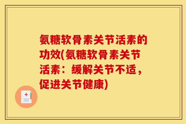 氨糖软骨素关节活素的功效(氨糖软骨素关节活素:缓解关节不适,促进关节健康) 氨糖软骨素关节活素的功效(氨糖软骨素关节活素:缓解关节不适,促进关节健康)
