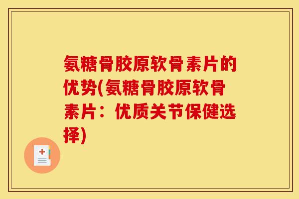 氨糖骨胶原软骨素片的优势(氨糖骨胶原软骨素片:优质关节保健选择) 氨糖骨胶原软骨素片的优势(氨糖骨胶原软骨素片:优质关节保健选择)