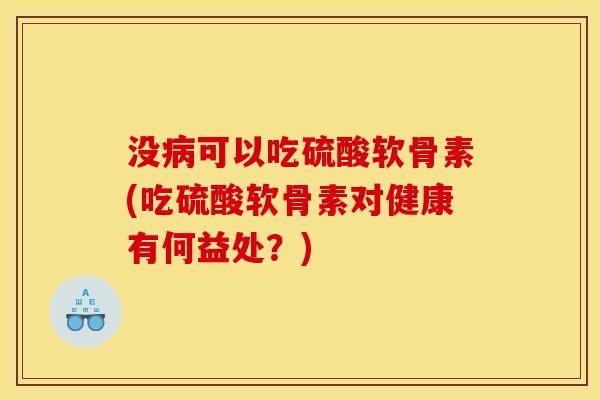 没病可以吃硫酸软骨素(吃硫酸软骨素对健康有何益处？)