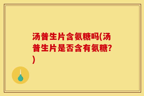 汤普生片含氨糖吗(汤普生片是否含有氨糖？)