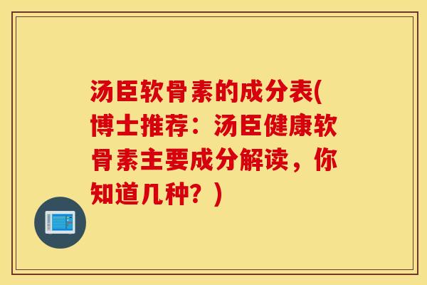 汤臣软骨素的成分表(博士推荐:汤臣健康软骨素主要成分解读,你知道几种?) 汤臣软骨素的成分表(博士推荐:汤臣健康软骨素主要成分解读,你知道几种?)