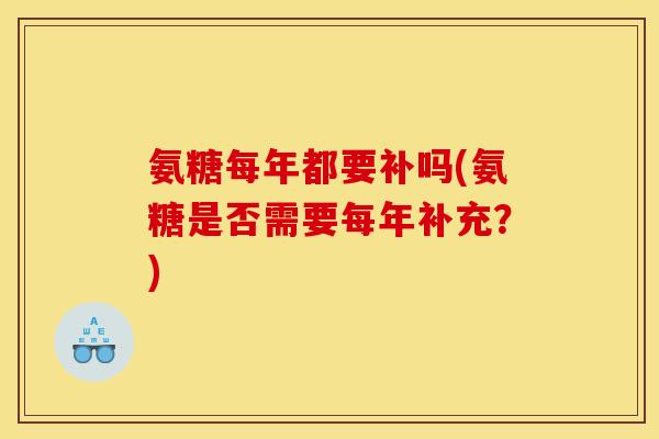 氨糖每年都要补吗(氨糖是否需要每年补充？)