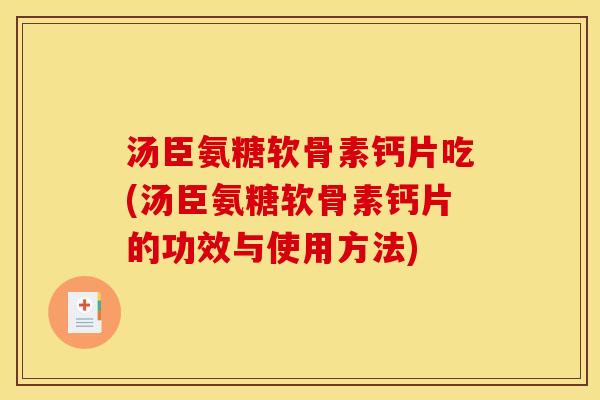 汤臣氨糖软骨素钙片吃(汤臣氨糖软骨素钙片的功效与使用方法)