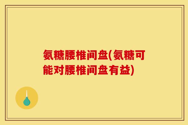 氨糖腰椎间盘(氨糖可能对腰椎间盘有益)