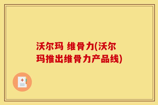 沃尔玛 维骨力(沃尔玛推出维骨力产品线)
