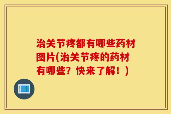 治关节疼都有哪些药材图片(治关节疼的药材有哪些？快来了解！)