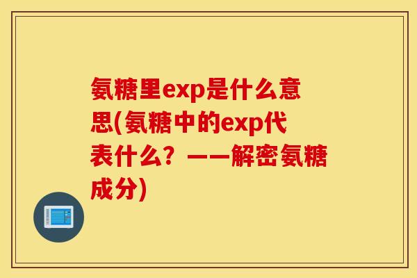 氨糖里exp是什么意思(氨糖中的exp代表什么？——解密氨糖成分)