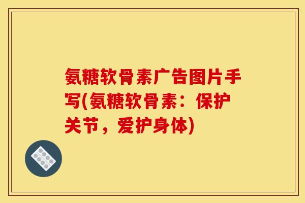 氨糖软骨素广告图片手写(氨糖软骨素：保护关节，爱护身体)