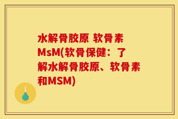 水解骨胶原 软骨素 MsM(软骨保健：了解水解骨胶原、软骨素和MSM)
