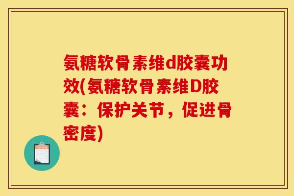 氨糖软骨素维d胶囊功效(氨糖软骨素维D胶囊：保护关节，促进骨密度)