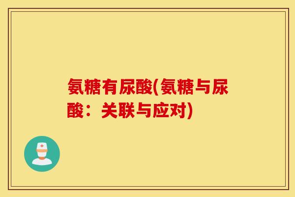 氨糖有尿酸(氨糖与尿酸：关联与应对)