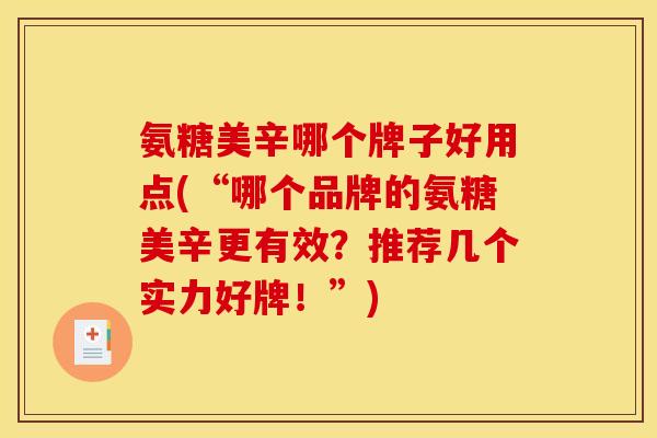 氨糖美辛哪个牌子好用点(“哪个品牌的氨糖美辛更有效？推荐几个实力好牌！”)