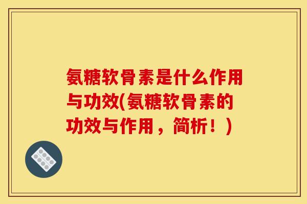 氨糖软骨素是什么作用与功效(氨糖软骨素的功效与作用，简析！)
