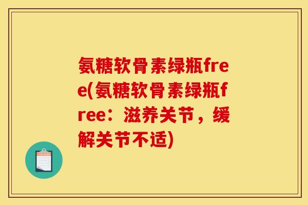 氨糖软骨素绿瓶free(氨糖软骨素绿瓶free：滋养关节，缓解关节不适)