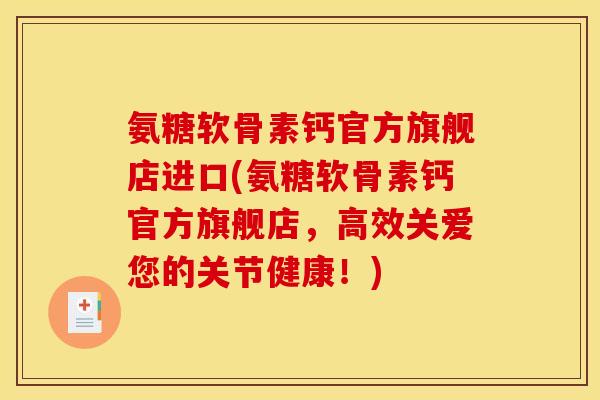 氨糖软骨素钙官方旗舰店进口(氨糖软骨素钙官方旗舰店，高效关爱您的关节健康！)