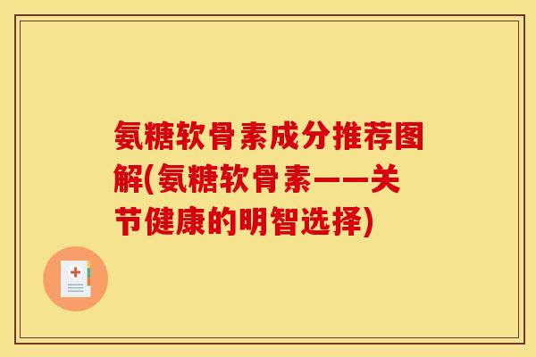 氨糖软骨素成分推荐图解(氨糖软骨素——关节健康的明智选择)
