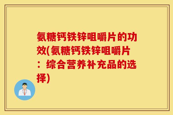 氨糖钙铁锌咀嚼片的功效(氨糖钙铁锌咀嚼片：综合营养补充品的选择)