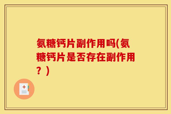 氨糖钙片副作用吗(氨糖钙片是否存在副作用？)