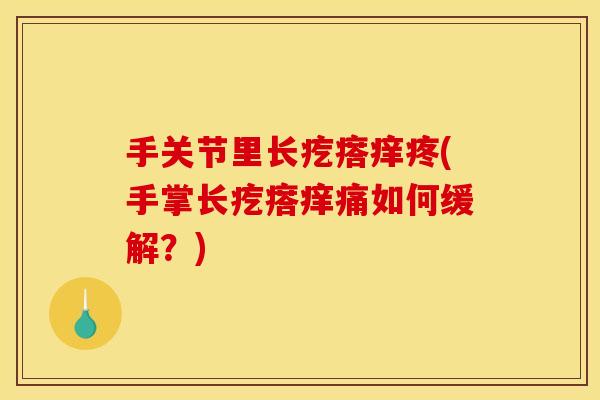 手关节里长疙瘩痒疼(手掌长疙瘩痒痛如何缓解？)