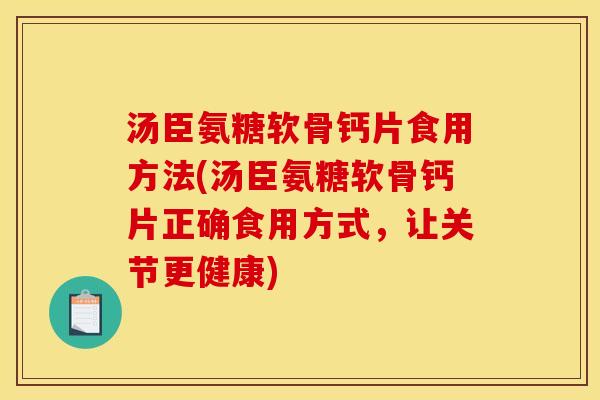 汤臣氨糖软骨钙片食用方法(汤臣氨糖软骨钙片正确食用方式,让关节更健康) 汤臣氨糖软骨钙片食用方法(汤臣氨糖软骨钙片正确食用方式,让关节更健康)