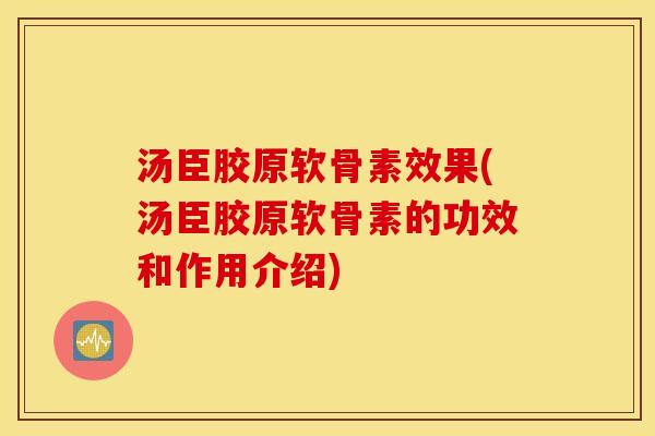 汤臣胶原软骨素效果(汤臣胶原软骨素的功效和作用介绍)