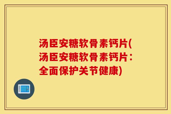 汤臣安糖软骨素钙片(汤臣安糖软骨素钙片:全面保护关节健康) 汤臣安糖软骨素钙片(汤臣安糖软骨素钙片:全面保护关节健康)