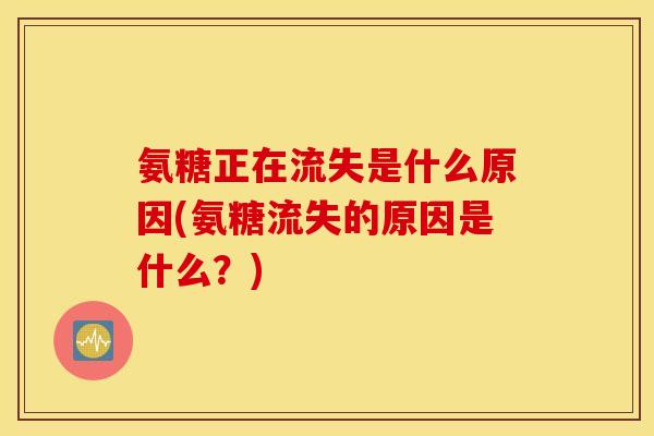 氨糖正在流失是什么原因(氨糖流失的原因是什么？)