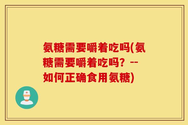 氨糖需要嚼着吃吗(氨糖需要嚼着吃吗？--如何正确食用氨糖)