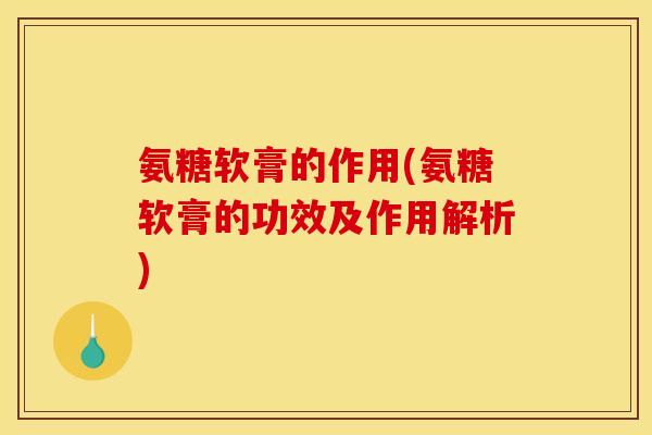 氨糖软膏的作用(氨糖软膏的功效及作用解析)