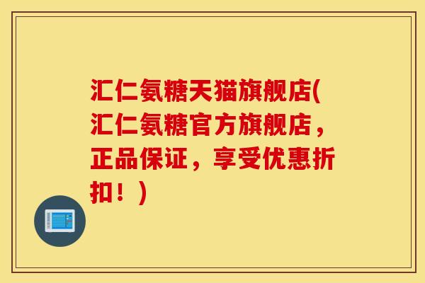 汇仁氨糖天猫旗舰店(汇仁氨糖官方旗舰店,正品保证,享受优惠折扣!) 汇仁氨糖天猫旗舰店(汇仁氨糖官方旗舰店,正品保证,享受优惠折扣!)