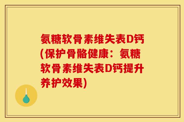 氨糖软骨素维失表D钙(保护骨骼健康:氨糖软骨素维失表D钙提升养护效果) 氨糖软骨素维失表D钙(保护骨骼健康:氨糖软骨素维失表D钙提升养护效果)