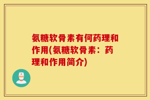氨糖软骨素有何药理和作用(氨糖软骨素：药理和作用简介)
