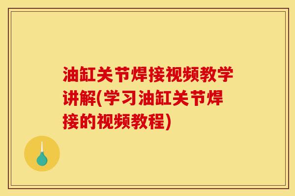 油缸关节焊接视频教学讲解(学习油缸关节焊接的视频教程) 油缸关节焊接视频教学讲解(学习油缸关节焊接的视频教程)