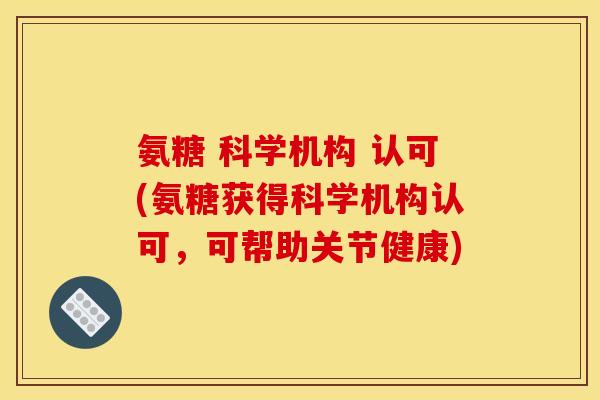 氨糖 科学机构 认可(氨糖获得科学机构认可，可帮助关节健康)