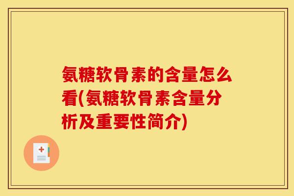氨糖软骨素的含量怎么看(氨糖软骨素含量分析及重要性简介)