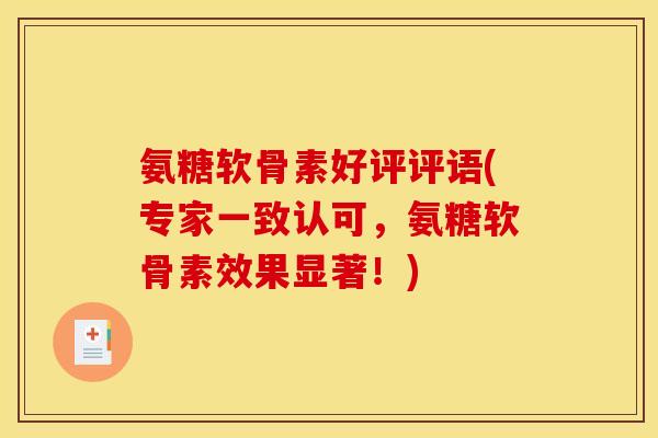 氨糖软骨素好评评语(专家一致认可，氨糖软骨素效果显著！)