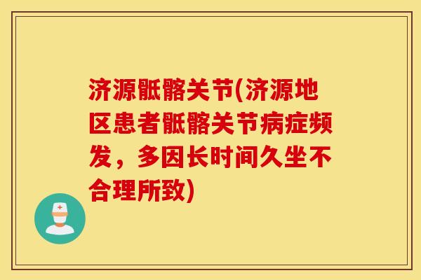 济源骶髂关节(济源地区患者骶髂关节病症频发，多因长时间久坐不合理所致)
