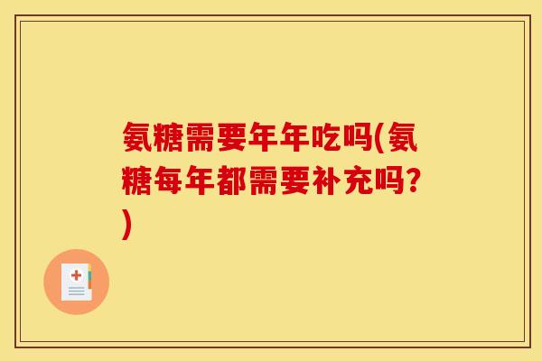 氨糖需要年年吃吗(氨糖每年都需要补充吗？)