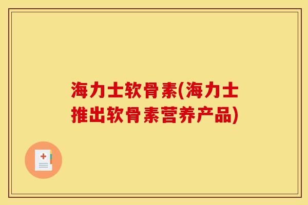 海力士软骨素(海力士推出软骨素营养产品)