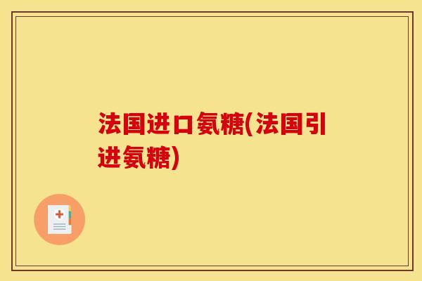 法国进口氨糖(法国引进氨糖)
