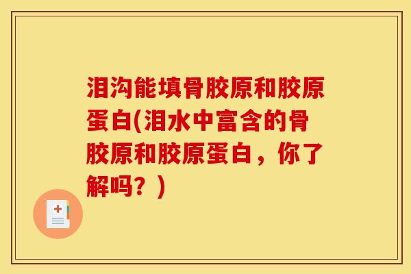 泪沟能填骨胶原和胶原蛋白(泪水中富含的骨胶原和胶原蛋白,你了解吗?) 泪沟能填骨胶原和胶原蛋白(泪水中富含的骨胶原和胶原蛋白,你了解吗?)
