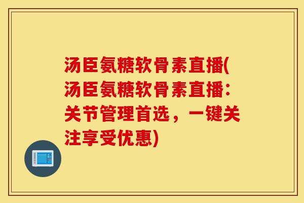 汤臣氨糖软骨素直播(汤臣氨糖软骨素直播:关节管理首选,一键关注享受优惠) 汤臣氨糖软骨素直播(汤臣氨糖软骨素直播:关节管理首选,一键关注享受优惠)