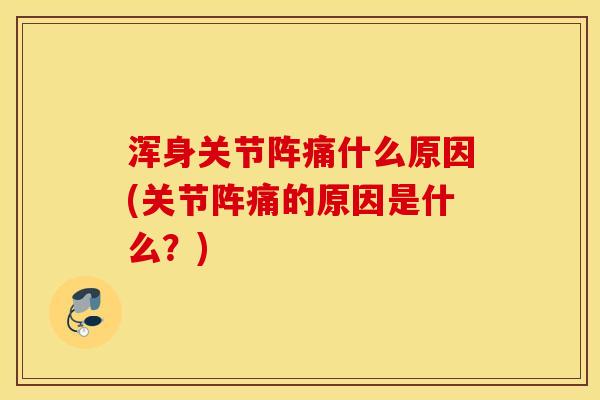 浑身关节阵痛什么原因(关节阵痛的原因是什么？)