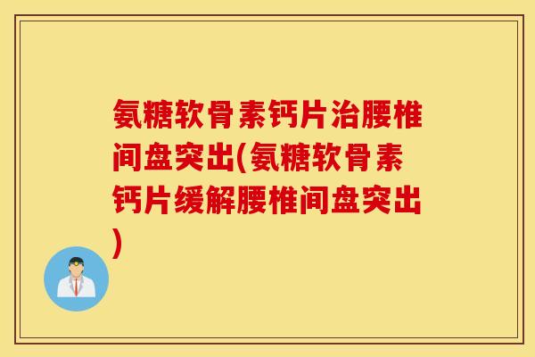 氨糖软骨素钙片治腰椎间盘突出(氨糖软骨素钙片缓解腰椎间盘突出)
